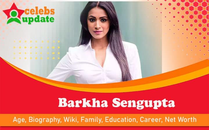 Barkha Sengupta | Age, Bio, Wiki, Husband, Awards & Net Worth