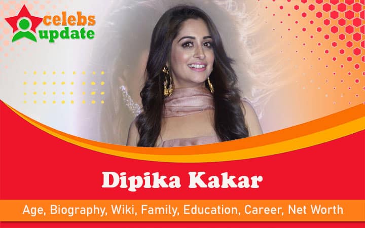 Dipika Kakar | Age, Biography, Wiki, Sister, Husband & Net Worth