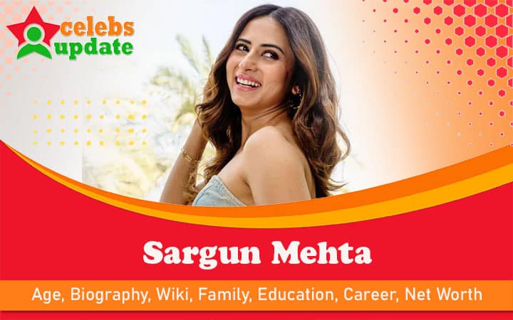 Sargun Mehta | Age, Bio, Family, Wiki, Husband & Net Worth